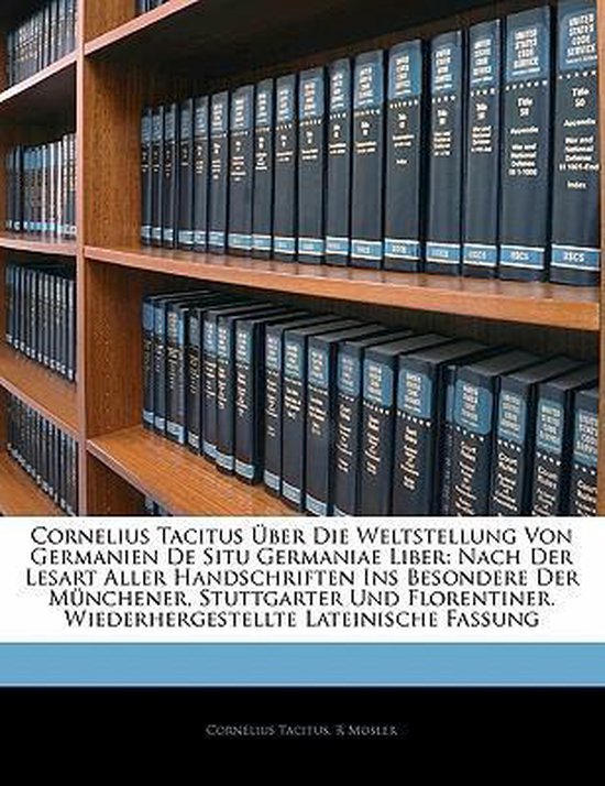 Cornelius Tacitus Über Die Weltstellung Von Germanien De Situ Germaniae Liber: Nach Der Lesart Aller Handschriften Ins Besondere Der Münchener, Stuttgarter Und Florentiner. Wiederhergestellte Lateinische Fassung Nach Der Lesart Aller Handschriften Ins B
